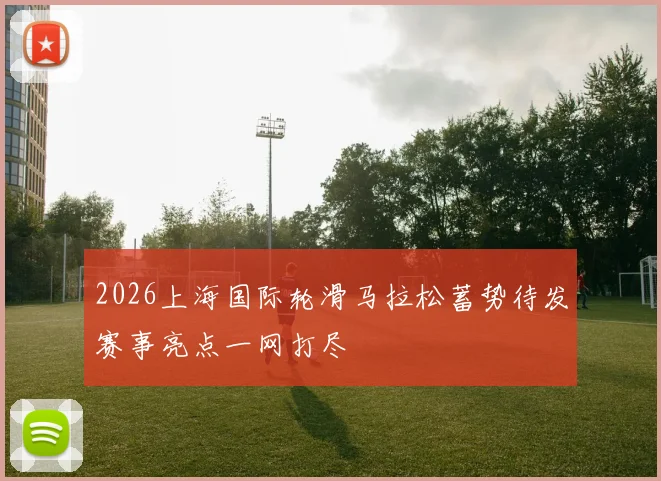 2026上海国际轮滑马拉松蓄势待发赛事亮点一网打尽