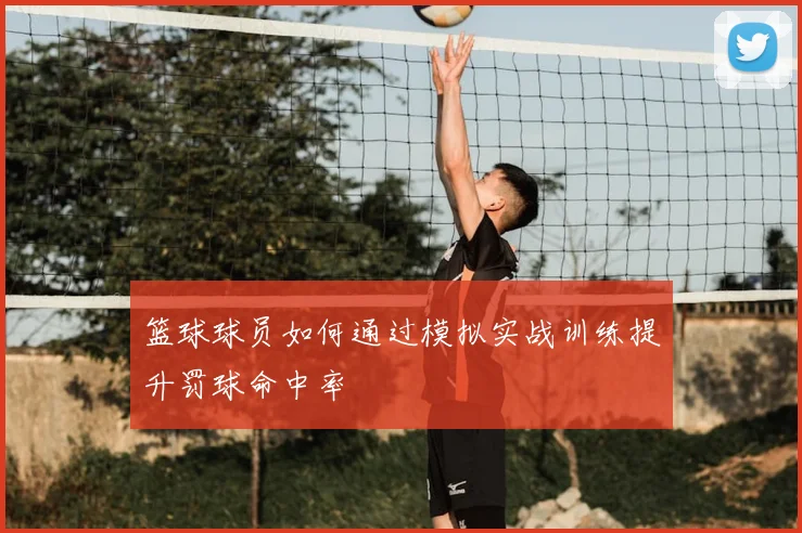 篮球球员如何通过模拟实战训练提升罚球命中率