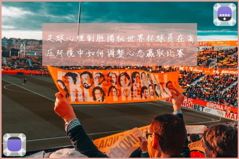 足球心理制胜揭秘世界杯球员在高压环境中如何调整心态赢取比赛