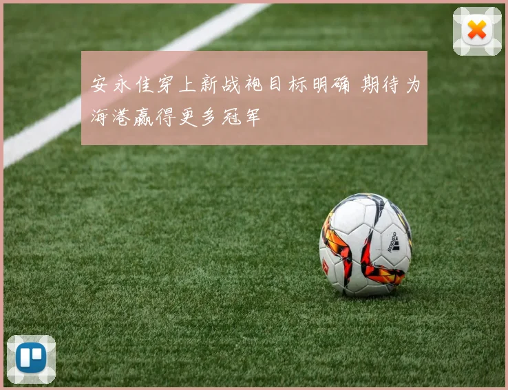 安永佳穿上新战袍目标明确 期待为海港赢得更多冠军