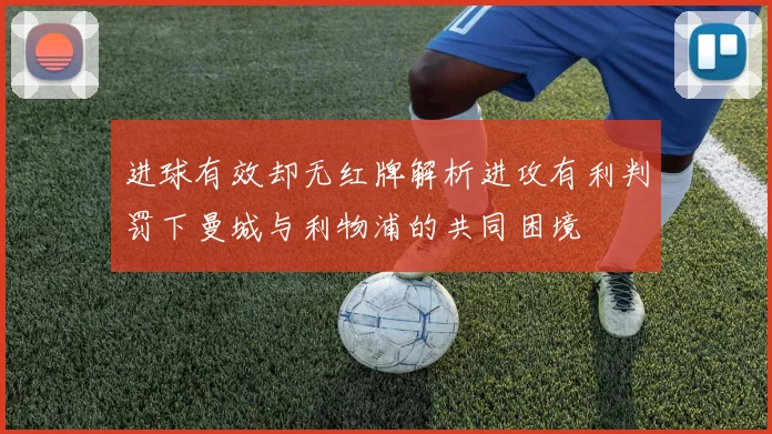 进球有效却无红牌解析进攻有利判罚下曼城与利物浦的共同困境