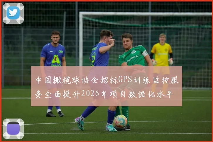 中国橄榄球协会招标GPS训练监控服务全面提升2026年项目数据化水平