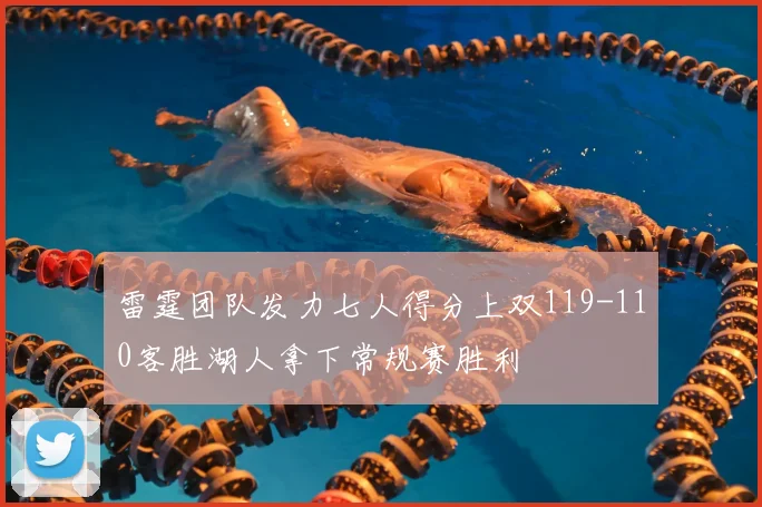 雷霆团队发力七人得分上双119-110客胜湖人拿下常规赛胜利