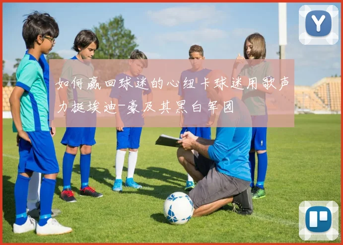 如何赢回球迷的心纽卡球迷用歌声力挺埃迪-豪及其黑白军团