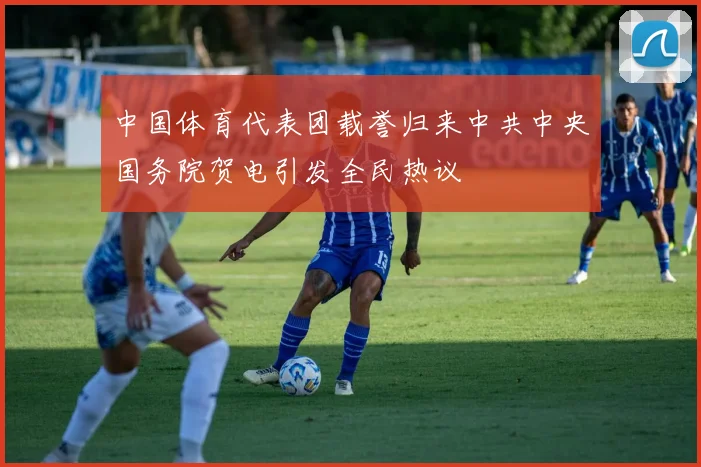 中国体育代表团载誉归来中共中央国务院贺电引发全民热议