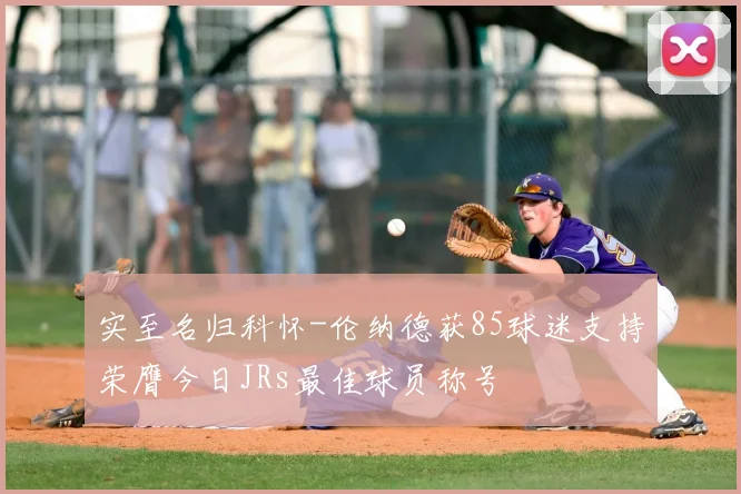 实至名归科怀-伦纳德获85球迷支持荣膺今日JRs最佳球员称号